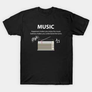 Happiness makes you enjoy the music, Sadness makes you understand the lyrics. T-Shirt